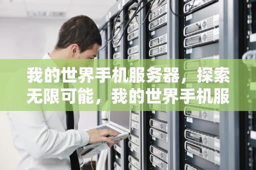我的世界手机服务器，探索无限可能，我的世界手机服务器怎么创建