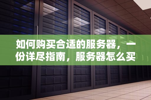 如何购买合适的服务器，一份详尽指南，服务器怎么买便宜