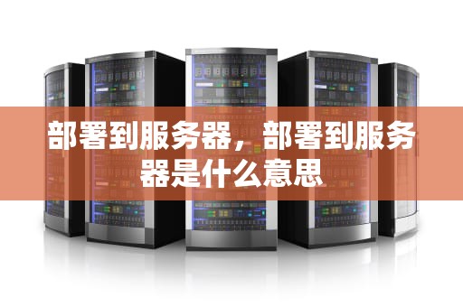 部署到服务器，部署到服务器是什么意思
