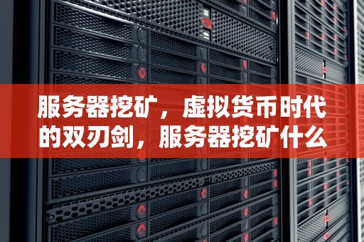 服务器挖矿，虚拟货币时代的双刃剑，服务器挖矿什么意思