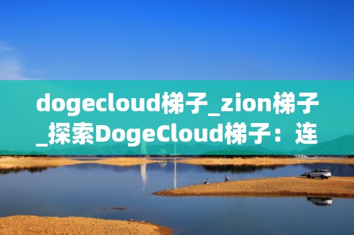 dogecloud梯子_zion梯子_探索DogeCloud梯子：连接世界的新纽带