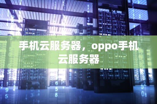 手机云服务器，oppo手机云服务器