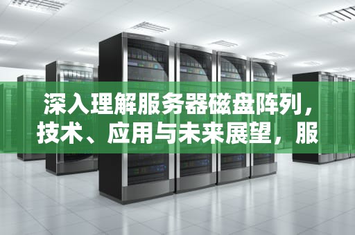 深入理解服务器磁盘阵列，技术、应用与未来展望，服务器磁盘阵列怎么配置
