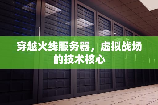 穿越火线服务器，虚拟战场的技术核心