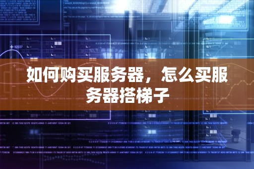 如何购买服务器，怎么买服务器搭梯子