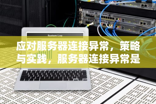 应对服务器连接异常，策略与实践，服务器连接异常是怎么回事