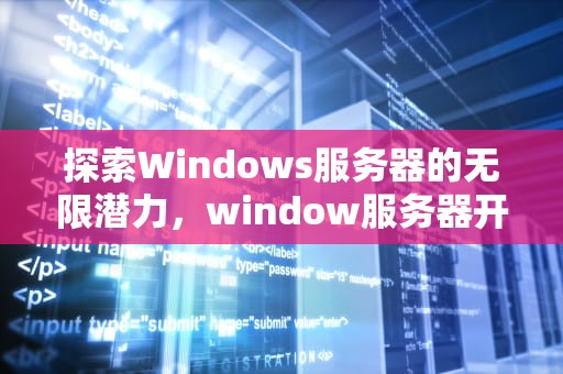 探索Windows服务器的无限潜力，window服务器开放端口