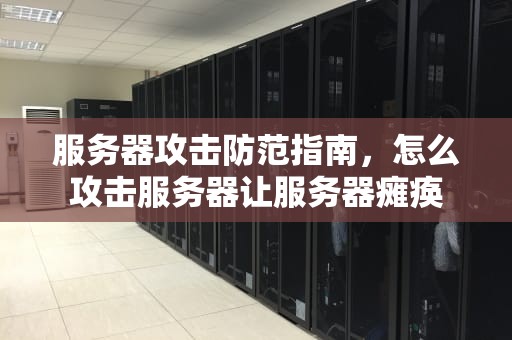 服务器攻击防范指南，怎么攻击服务器让服务器瘫痪