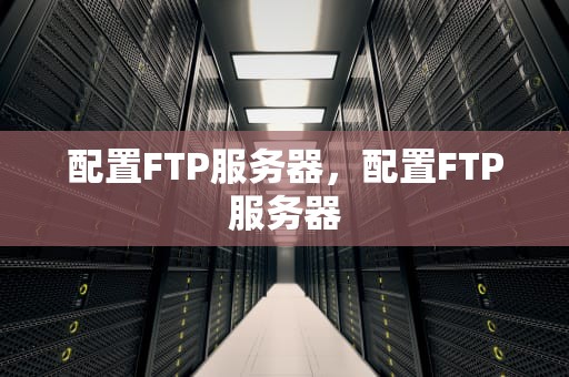 配置FTP服务器，配置FTP服务器