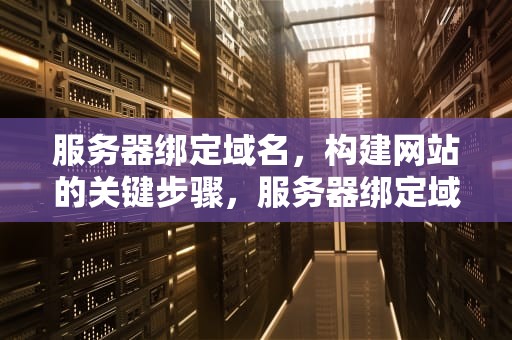 服务器绑定域名，构建网站的关键步骤，服务器绑定域名教程