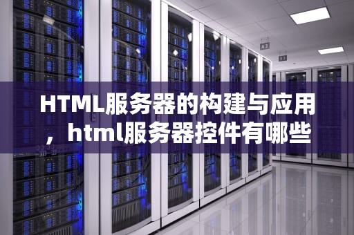 HTML服务器的构建与应用，html服务器控件有哪些