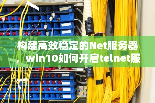 构建高效稳定的Net服务器，win10如何开启telnet服务器