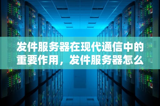 发件服务器在现代通信中的重要作用，发件服务器怎么填写