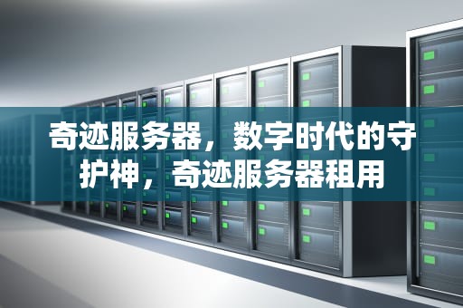 奇迹服务器，数字时代的守护神，奇迹服务器租用
