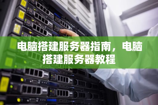 电脑搭建服务器指南，电脑搭建服务器教程