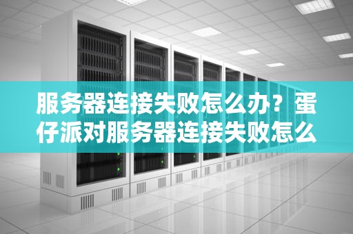 服务器连接失败怎么办？蛋仔派对服务器连接失败怎么办