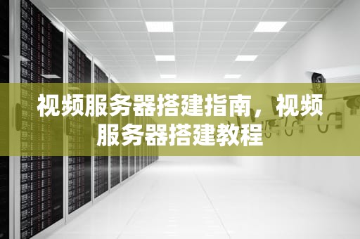 视频服务器搭建指南，视频服务器搭建教程