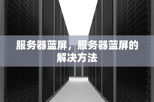 服务器蓝屏，服务器蓝屏的解决方法