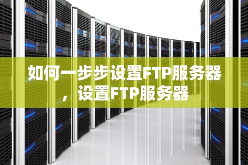 如何一步步设置FTP服务器，设置FTP服务器