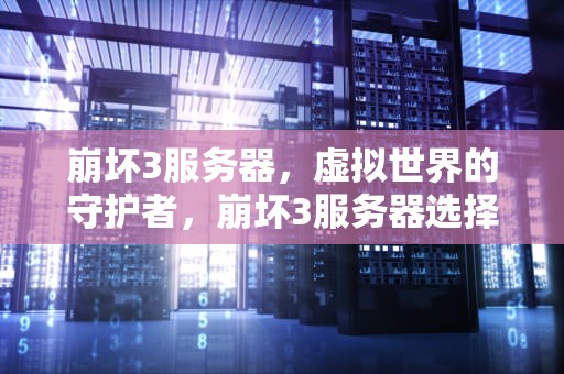 崩坏3服务器，虚拟世界的守护者，崩坏3服务器选择
