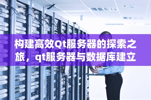 构建高效Qt服务器的探索之旅，qt服务器与数据库建立连接的流程