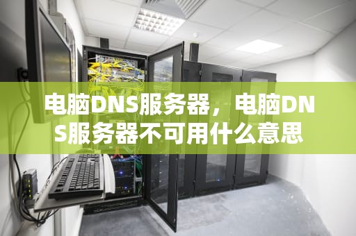 电脑DNS服务器，电脑DNS服务器不可用什么意思