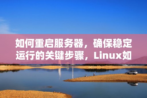 如何重启服务器，确保稳定运行的关键步骤，Linux如何重启服务器