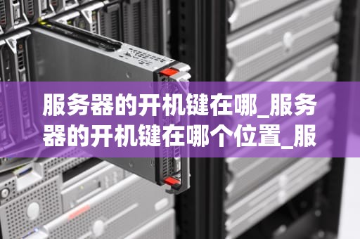 服务器的开机键在哪_服务器的开机键在哪个位置_服务器开机键的位置及其功能