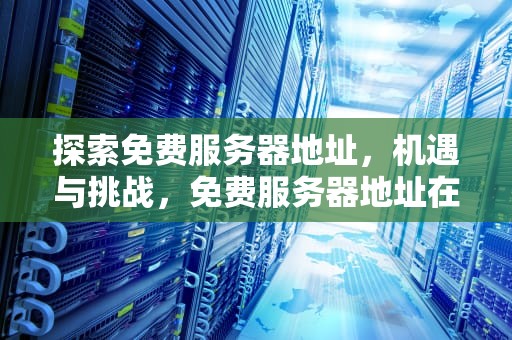 探索免费服务器地址，机遇与挑战，免费服务器地址在哪里找