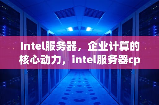 Intel服务器，企业计算的核心动力，intel服务器cpu性能排行