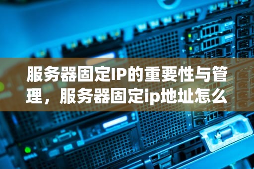 服务器固定IP的重要性与管理，服务器固定ip地址怎么设置