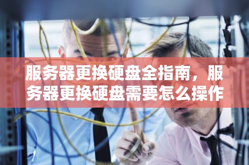 服务器更换硬盘全指南，服务器更换硬盘需要怎么操作