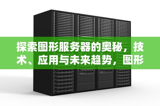 探索图形服务器的奥秘，技术、应用与未来趋势，图形服务器配置