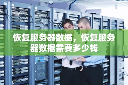 恢复服务器数据，恢复服务器数据需要多少钱
