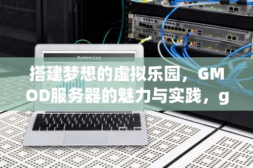搭建梦想的虚拟乐园，GMOD服务器的魅力与实践，gmod服务器下载的插件怎么删