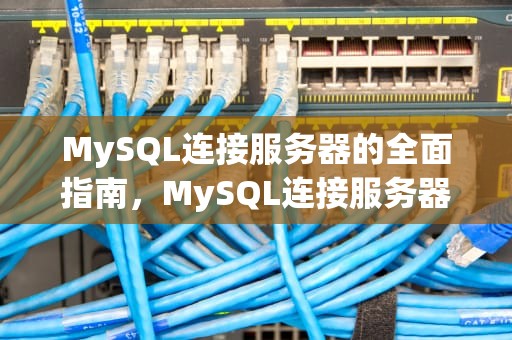 MySQL连接服务器的全面指南，MySQL连接服务器
