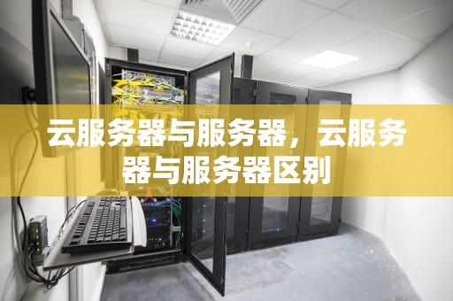 云服务器与服务器，云服务器与服务器区别