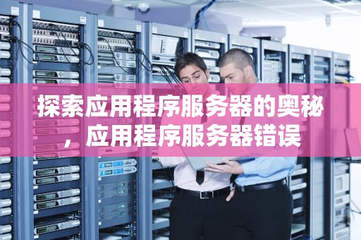 探索应用程序服务器的奥秘，应用程序服务器错误
