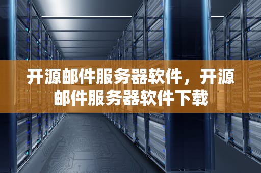 开源邮件服务器软件，开源邮件服务器软件下载