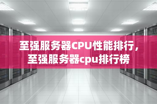 至强服务器CPU性能排行，至强服务器cpu排行榜