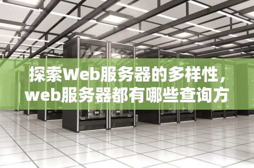探索Web服务器的多样性，web服务器都有哪些查询方式