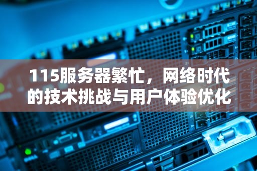 115服务器繁忙，网络时代的技术挑战与用户体验优化策略，115 服务器