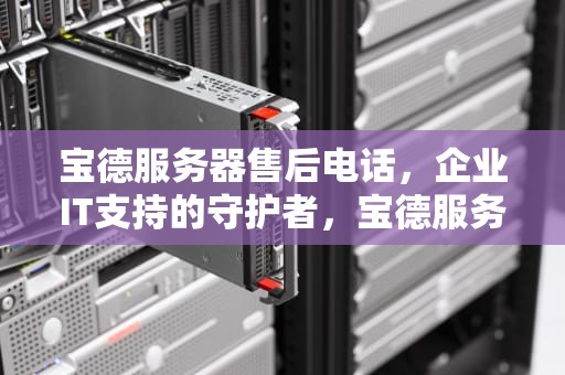 宝德服务器售后电话，企业IT支持的守护者，宝德服务器售后电话是多少
