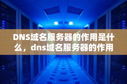 DNS域名服务器的作用是什么，dns域名服务器的作用是什么意思