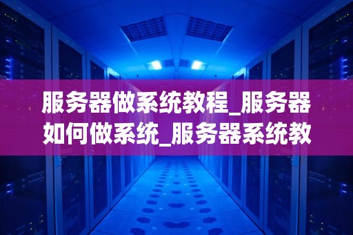 服务器做系统教程_服务器如何做系统_服务器系统教程