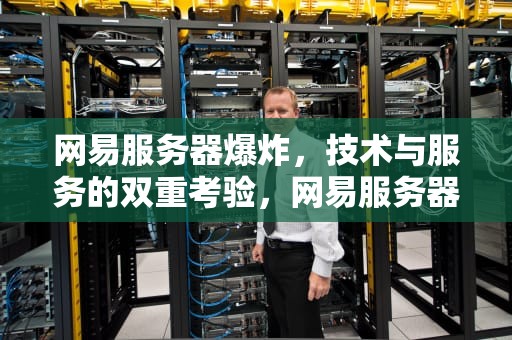 网易服务器爆炸，技术与服务的双重考验，网易服务器爆炸图片