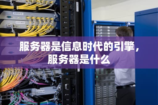 服务器是信息时代的引擎，服务器是什么