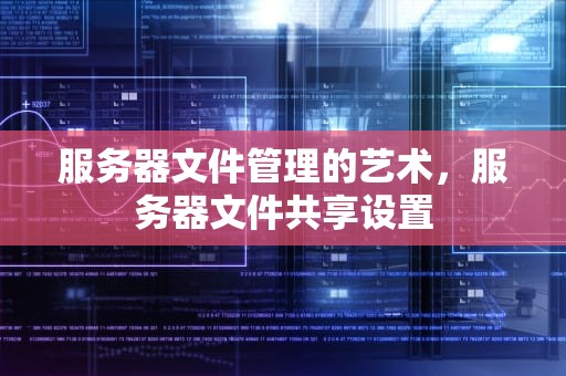 服务器文件管理的艺术，服务器文件共享设置