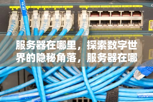 服务器在哪里，探索数字世界的隐秘角落，服务器在哪里打开