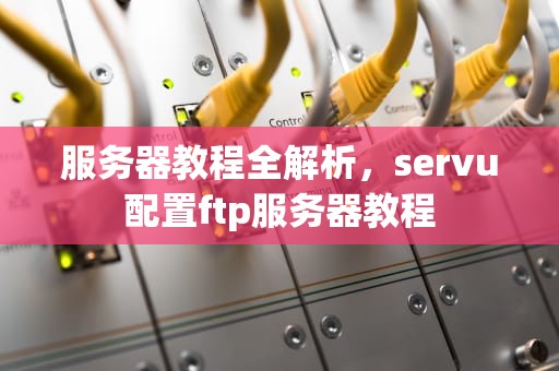 服务器教程全解析，servu配置ftp服务器教程